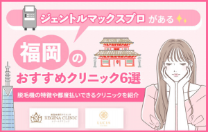 ジェントルマックスプロがある福岡のおすすめクリニック6選！脱毛機の特徴や都度払いできるクリニックを紹介